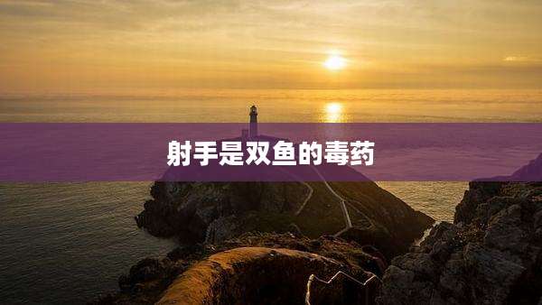 射手是双鱼的毒药
