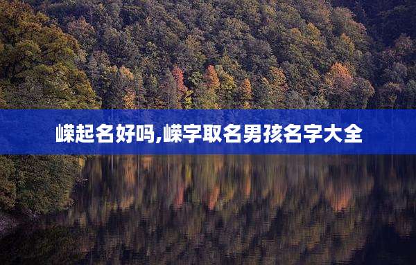 嵘起名好吗,嵘字取名男孩名字大全