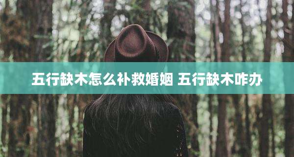 五行缺木怎么补救婚姻 五行缺木咋办