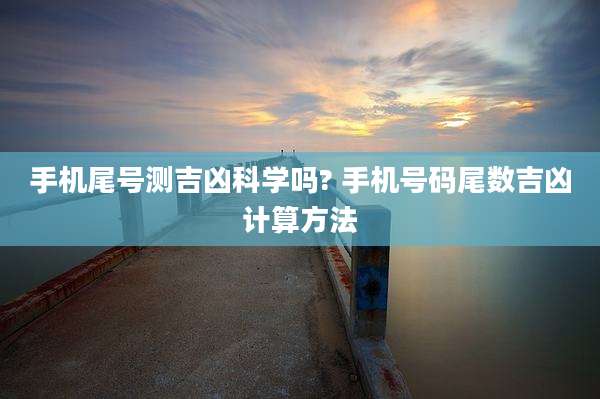 手机尾号测吉凶科学吗? 手机号码尾数吉凶计算方法