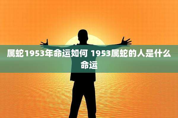 属蛇1953年命运如何 1953属蛇的人是什么命运