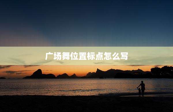 广场舞位置标点怎么写