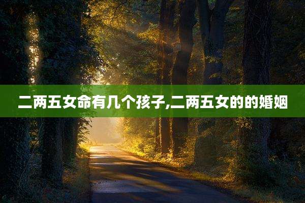 二两五女命有几个孩子,二两五女的的婚姻