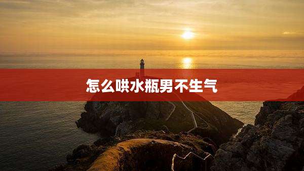 怎么哄水瓶男不生气