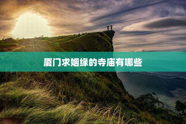 厦门求姻缘的寺庙有哪些