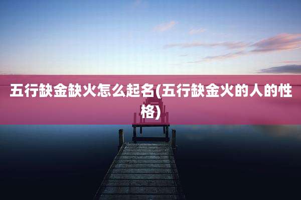 五行缺金缺火怎么起名(五行缺金火的人的性格)