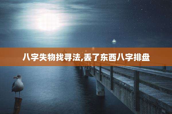 八字失物找寻法,丢了东西八字排盘