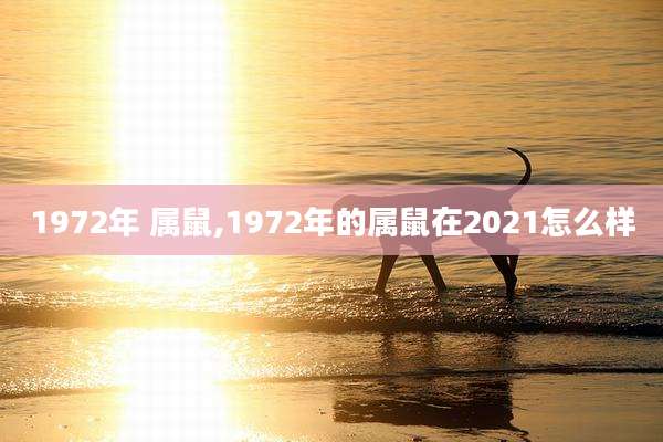 1972年 属鼠,1972年的属鼠在2021怎么样