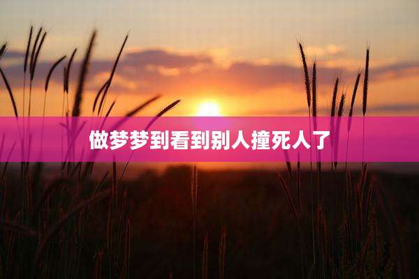 做梦梦到看到别人撞死人了