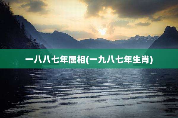 一八八七年属相(一九八七年生肖)