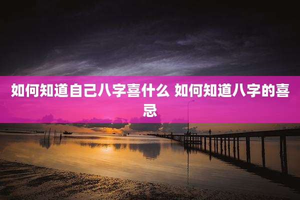 如何知道自己八字喜什么 如何知道八字的喜忌