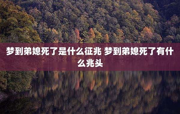 梦到弟媳死了是什么征兆 梦到弟媳死了有什么兆头