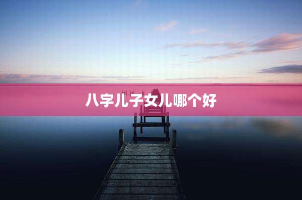 八字儿子女儿哪个好