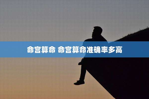 命宫算命 命宫算命准确率多高