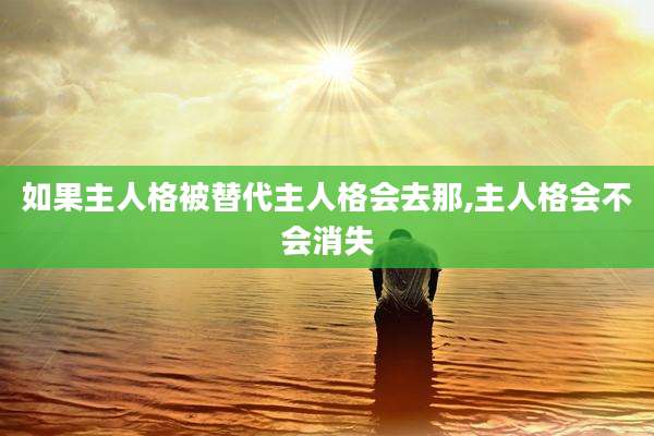 如果主人格被替代主人格会去那,主人格会不会消失
