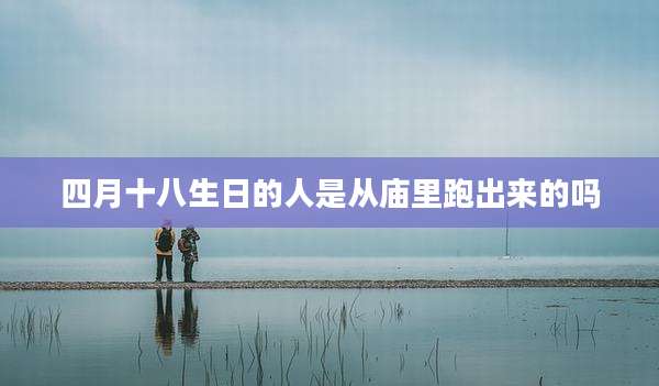 四月十八生日的人是从庙里跑出来的吗
