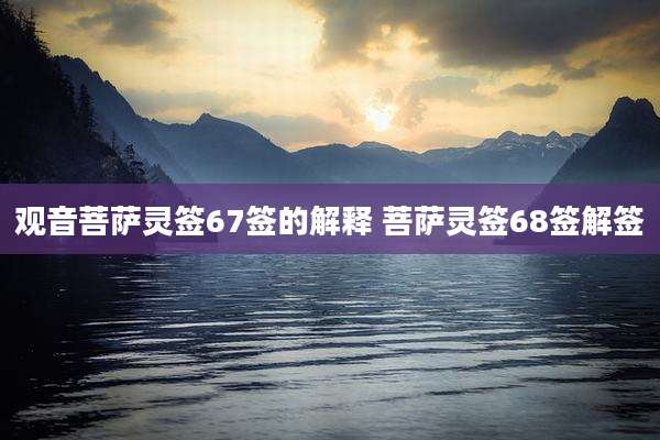 观音菩萨灵签67签的解释 菩萨灵签68签解签