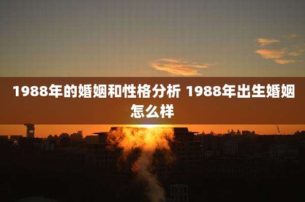 1988年的婚姻和性格分析 1988年出生婚姻怎么样