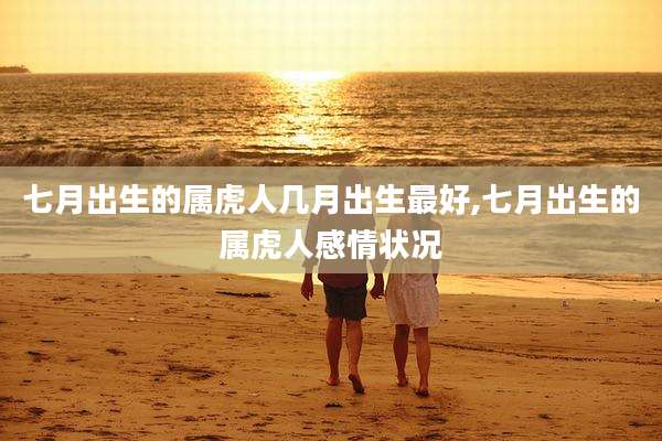 七月出生的属虎人几月出生最好,七月出生的属虎人感情状况