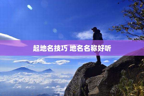 起地名技巧 地名名称好听