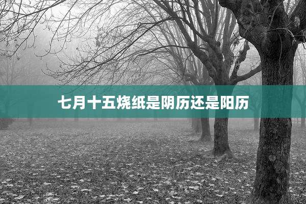 七月十五烧纸是阴历还是阳历