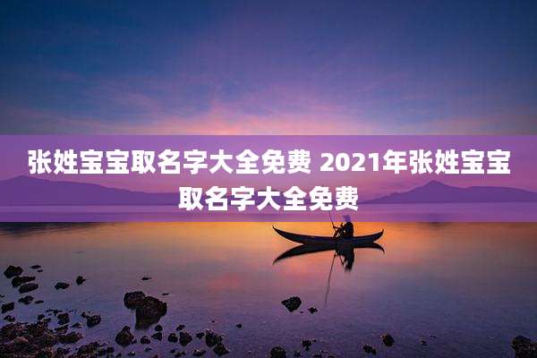 张姓宝宝取名字大全免费 2021年张姓宝宝取名字大全免费