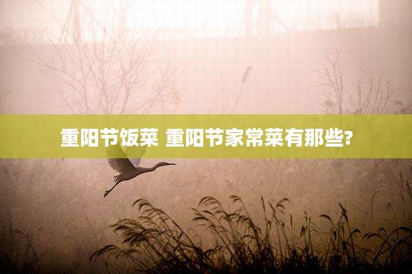 重阳节饭菜 重阳节家常菜有那些?