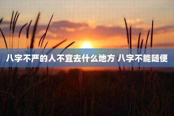 八字不严的人不宜去什么地方 八字不能随便