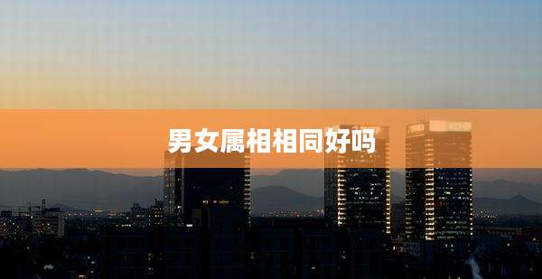 男女属相相同好吗