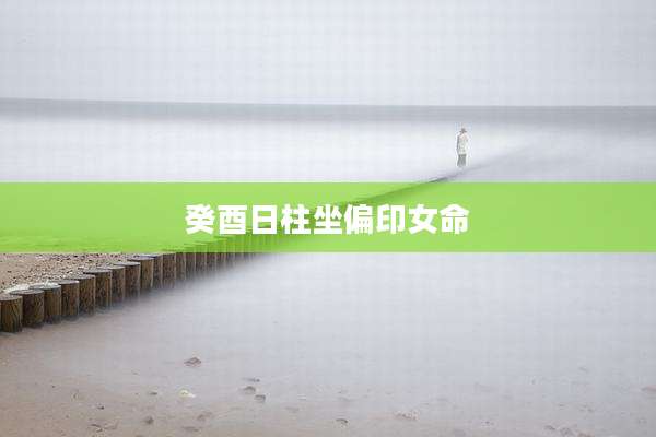 癸酉日柱坐偏印女命
