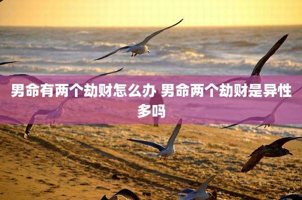 男命有两个劫财怎么办 男命两个劫财是异性多吗