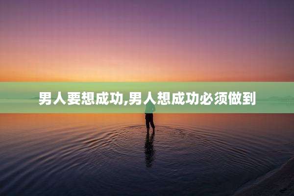 男人要想成功,男人想成功必须做到