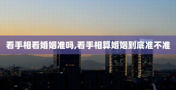 看手相看婚姻准吗,看手相算婚姻到底准不准