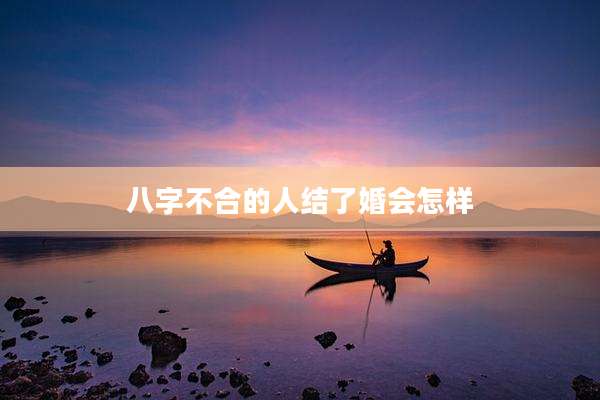 八字不合的人结了婚会怎样