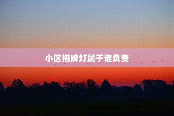 小区招牌灯属于谁负责
