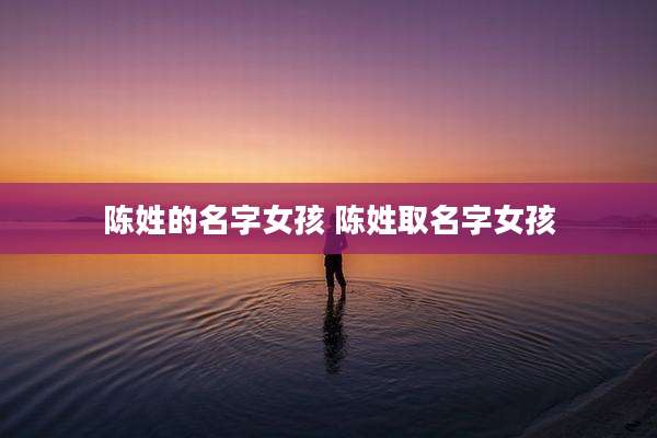 陈姓的名字女孩 陈姓取名字女孩