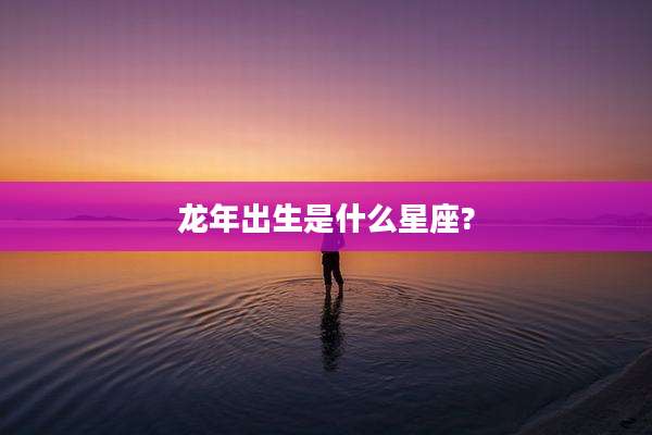 龙年出生是什么星座?