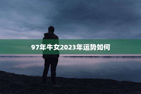97年牛女2023年运势如何