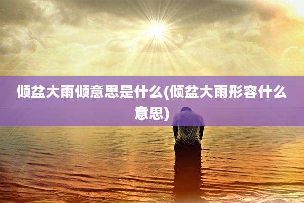 倾盆大雨倾意思是什么(倾盆大雨形容什么意思)