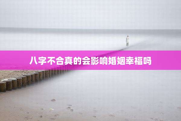 八字不合真的会影响婚姻幸福吗