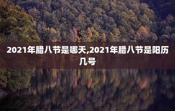 2021年腊八节是哪天,2021年腊八节是阳历几号