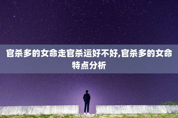 官杀多的女命走官杀运好不好,官杀多的女命特点分析
