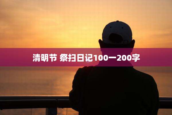 清明节 祭扫日记100一200字