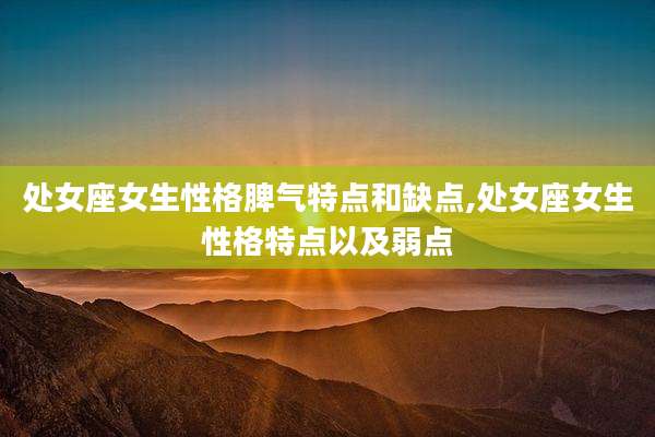 处女座女生性格脾气特点和缺点,处女座女生性格特点以及弱点