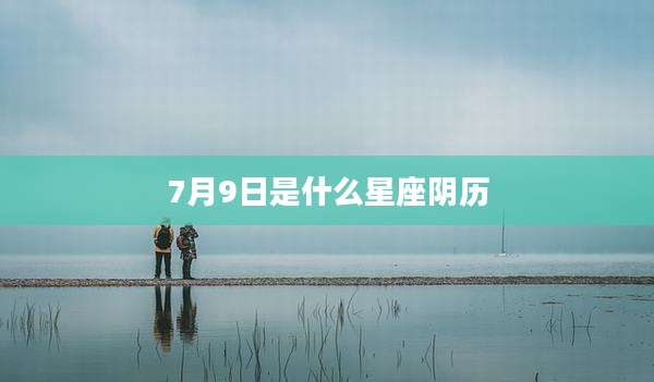 7月9日是什么星座阴历