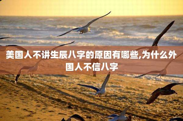 美国人不讲生辰八字的原因有哪些,为什么外国人不信八字