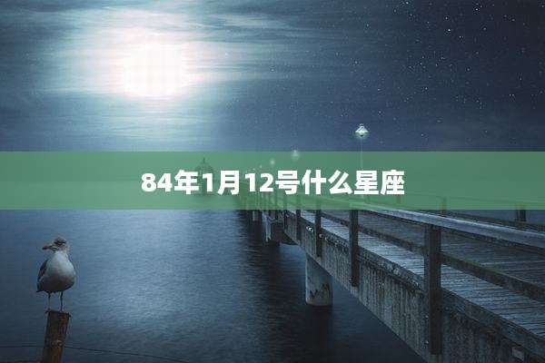 84年1月12号什么星座