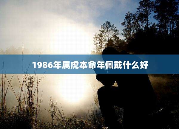 1986年属虎本命年佩戴什么好