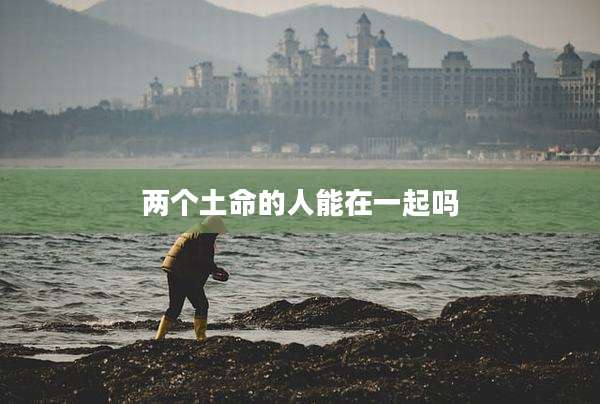 两个土命的人能在一起吗