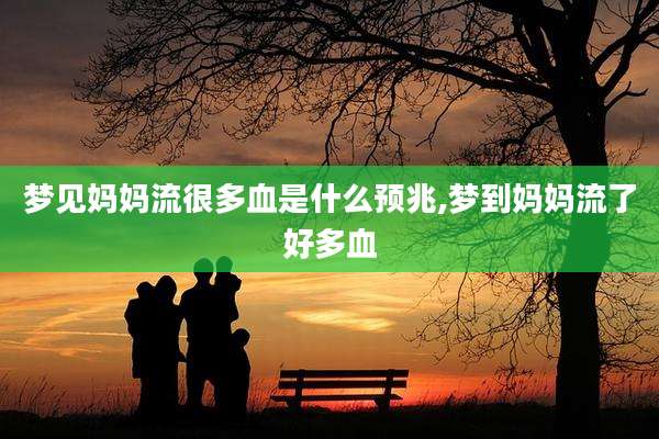 梦见妈妈流很多血是什么预兆,梦到妈妈流了好多血